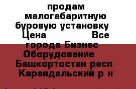 продам малогабаритную буровую установку › Цена ­ 130 000 - Все города Бизнес » Оборудование   . Башкортостан респ.,Караидельский р-н